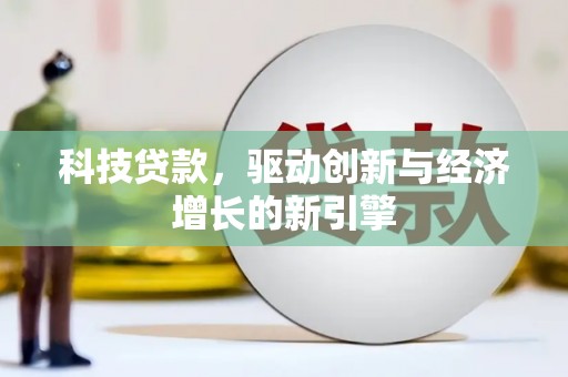 阳明科技贷款，驱动创新与经济增长的新引擎