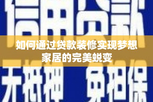 阳明如何通过贷款装修实现梦想家居的完美蜕变