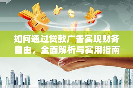 阳明如何通过贷款广告实现财务自由，全面解析与实用指南