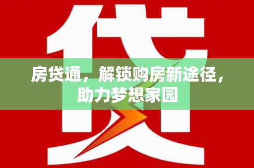 阳明房贷通，解锁购房新途径，助力梦想家园