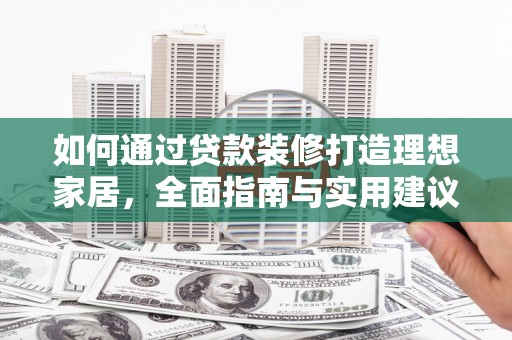 阳明如何通过贷款装修打造理想家居，全面指南与实用建议