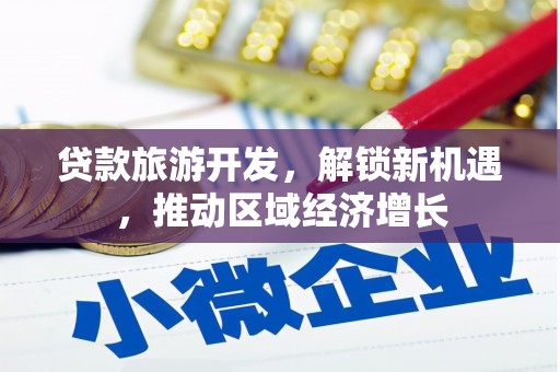 阳明贷款旅游开发，解锁新机遇，推动区域经济增长