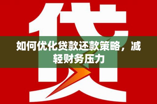 阳明如何优化贷款还款策略，减轻财务压力