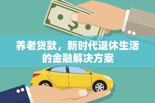 阳明养老贷款，新时代退休生活的金融解决方案