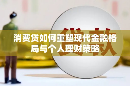 阳明消费贷如何重塑现代金融格局与个人理财策略